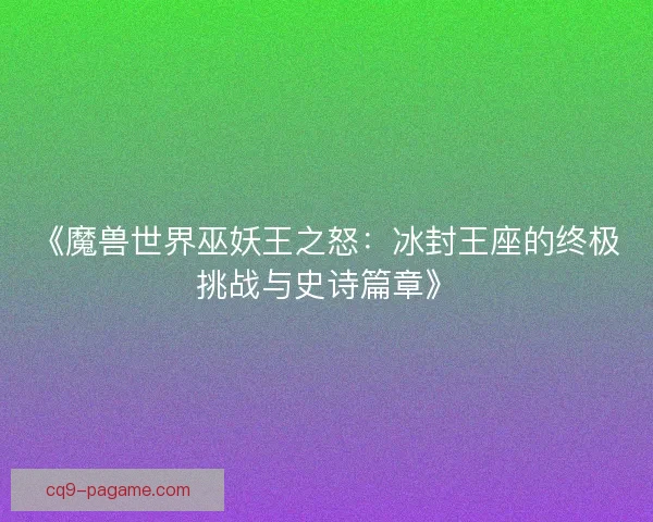 《魔兽世界巫妖王之怒：冰封王座的终极挑战与史诗篇章》