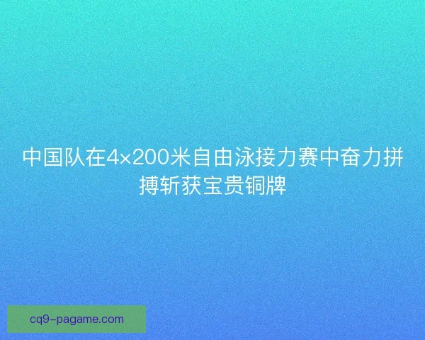 中国队在4×200米自由泳接力赛中奋力拼搏斩获宝贵铜牌