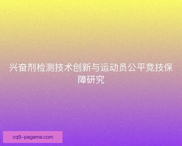 兴奋剂检测技术创新与运动员公平竞技保障研究 兴奋剂检测技术创新与运动员公平竞技保障研究