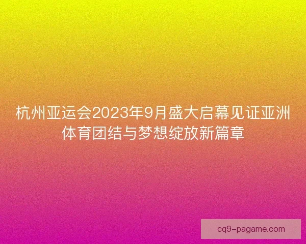 杭州亚运会2023年9月盛大启幕见证亚洲体育团结与梦想绽放新篇章 杭州亚运会2023年9月盛大启幕见证亚洲体育团结与梦想绽放新篇章