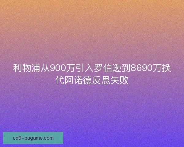 利物浦从900万引入罗伯逊到8690万换代阿诺德反思失败