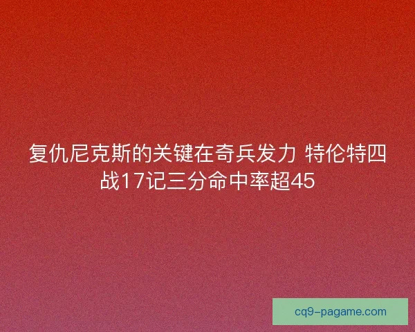 复仇尼克斯的关键在奇兵发力 特伦特四战17记三分命中率超45