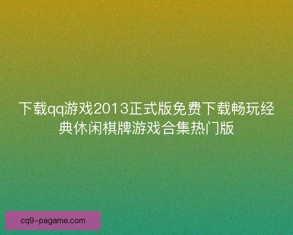 下载qq游戏2013正式版免费下载畅玩经典休闲棋牌游戏合集热门版