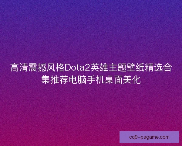 高清震撼风格Dota2英雄主题壁纸精选合集推荐电脑手机桌面美化 高清震撼风格Dota2英雄主题壁纸精选合集推荐电脑手机桌面美化