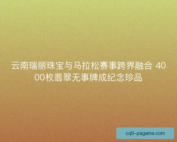 云南瑞丽珠宝与马拉松赛事跨界融合 4000枚翡翠无事牌成纪念珍品 云南瑞丽珠宝与马拉松赛事跨界融合 4000枚翡翠无事牌成纪念珍品
