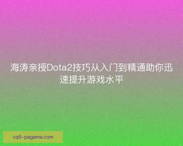海涛亲授Dota2技巧从入门到精通助你迅速提升游戏水平